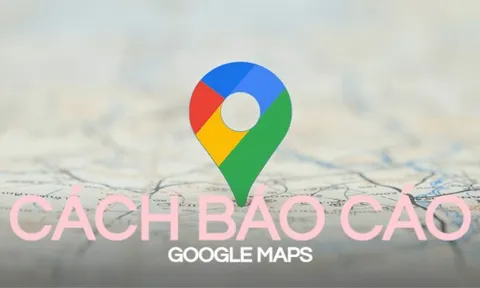 Cách báo cáo Google Maps nhanh nhất